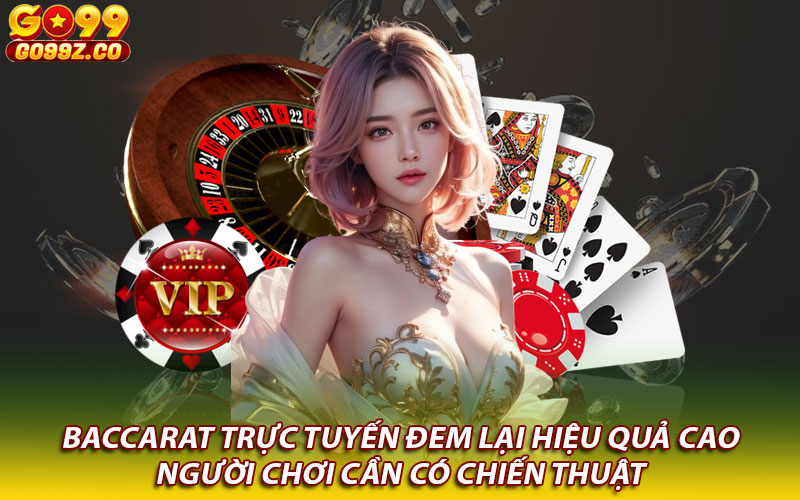 Baccarat trực tuyến đem lại hiệu quả cao người chơi cần có chiến thuật