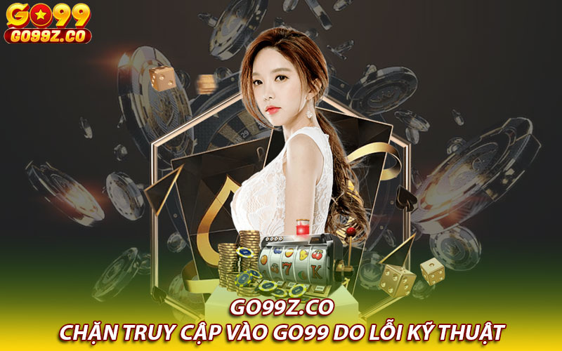 Chặn truy cập vào Go99 do lỗi kỹ thuật