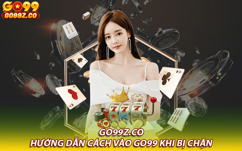 Hướng dẫn cách vào Go99 khi bị chặn