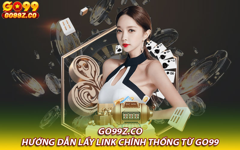 Hướng dẫn lấy link chính thống từ Go99