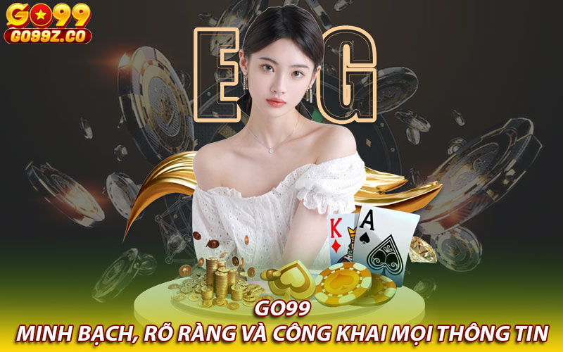 Go99 minh bạch, rõ ràng và công khai mọi thông tin