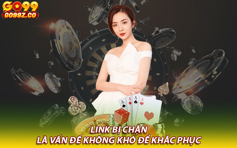 Link bị chặn là vấn đề không khó để khắc phục