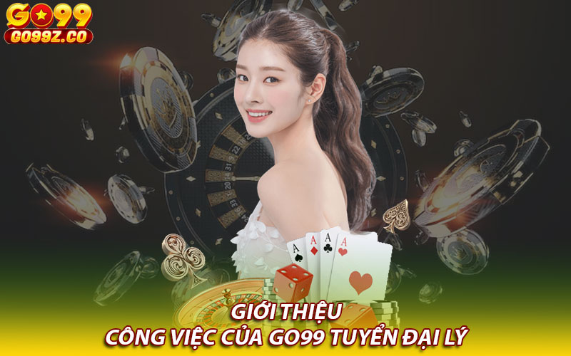 Giới thiệu công việc của Go99 tuyển đại lý