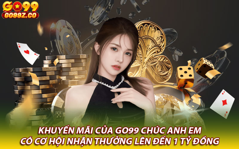 Khuyến mãi của Go99 chúc anh em có cơ hội nhận thưởng lên đến 1 tỷ đồng