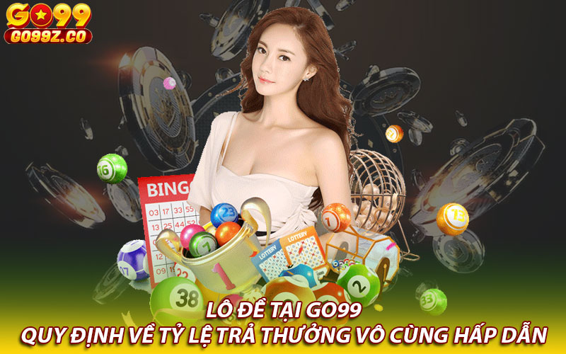 Lô đề tại Go99 quy định về tỷ lệ trả thưởng vô cùng hấp dẫn