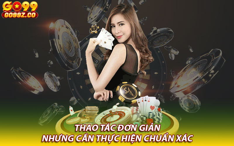 Thao tác đơn giản nhưng cần thực hiện chuẩn xác